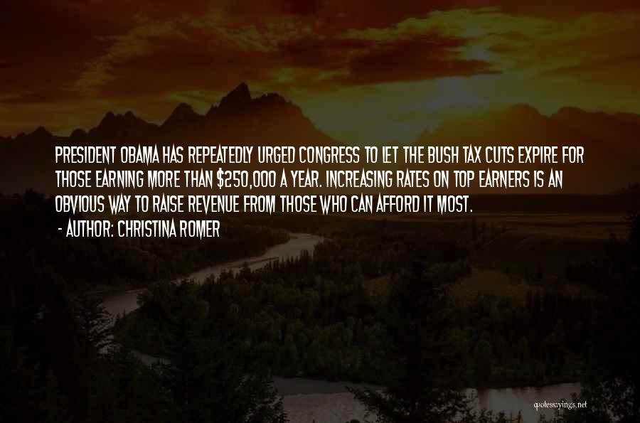 Christina Romer Quotes: President Obama Has Repeatedly Urged Congress To Let The Bush Tax Cuts Expire For Those Earning More Than $250,000 A