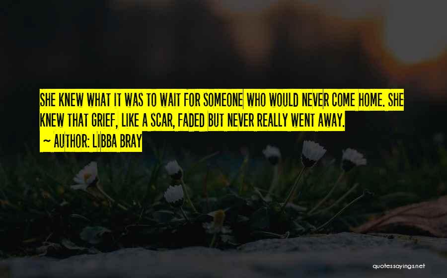 Libba Bray Quotes: She Knew What It Was To Wait For Someone Who Would Never Come Home. She Knew That Grief, Like A