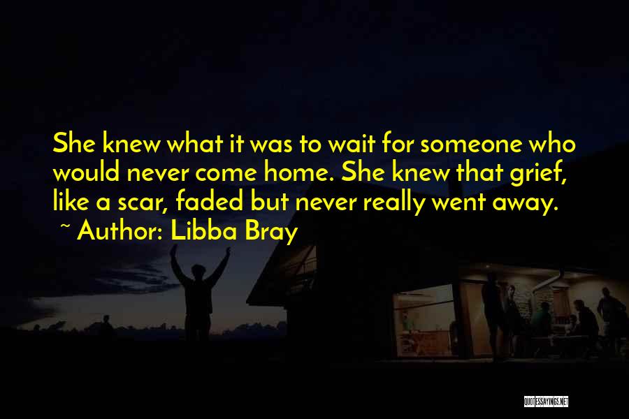 Libba Bray Quotes: She Knew What It Was To Wait For Someone Who Would Never Come Home. She Knew That Grief, Like A