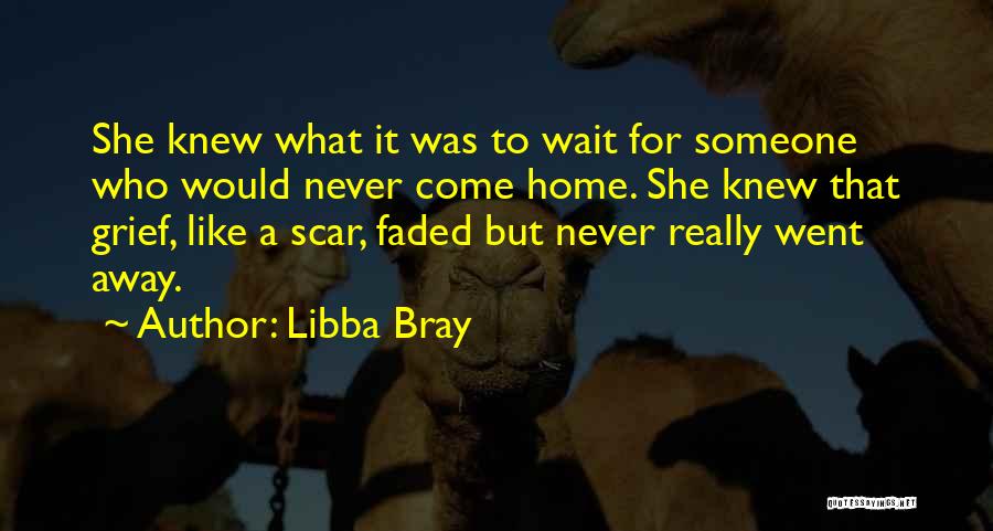 Libba Bray Quotes: She Knew What It Was To Wait For Someone Who Would Never Come Home. She Knew That Grief, Like A