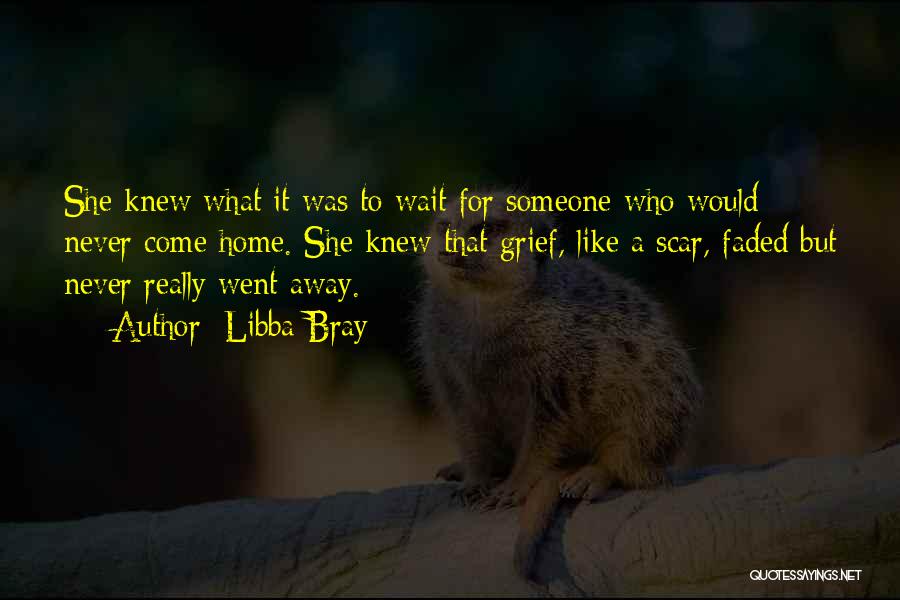 Libba Bray Quotes: She Knew What It Was To Wait For Someone Who Would Never Come Home. She Knew That Grief, Like A
