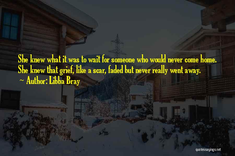 Libba Bray Quotes: She Knew What It Was To Wait For Someone Who Would Never Come Home. She Knew That Grief, Like A