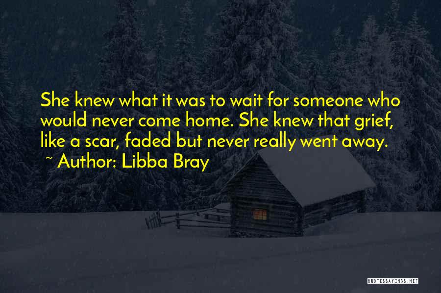Libba Bray Quotes: She Knew What It Was To Wait For Someone Who Would Never Come Home. She Knew That Grief, Like A