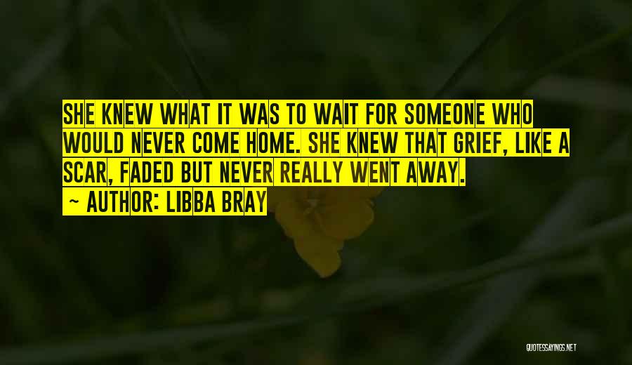 Libba Bray Quotes: She Knew What It Was To Wait For Someone Who Would Never Come Home. She Knew That Grief, Like A