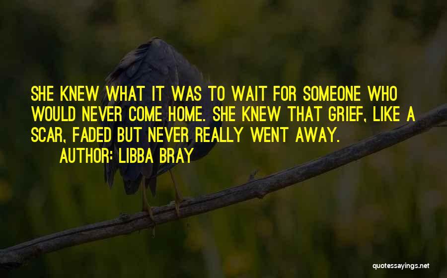 Libba Bray Quotes: She Knew What It Was To Wait For Someone Who Would Never Come Home. She Knew That Grief, Like A