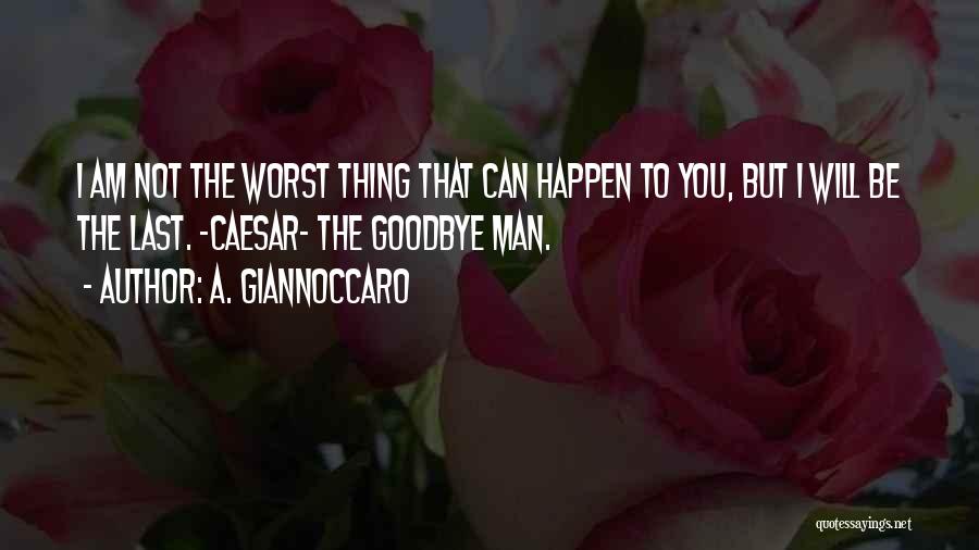 A. Giannoccaro Quotes: I Am Not The Worst Thing That Can Happen To You, But I Will Be The Last. ~caesar~ The Goodbye