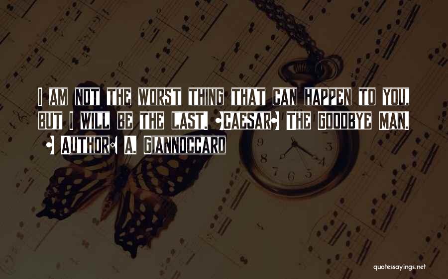 A. Giannoccaro Quotes: I Am Not The Worst Thing That Can Happen To You, But I Will Be The Last. ~caesar~ The Goodbye