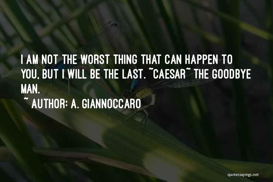 A. Giannoccaro Quotes: I Am Not The Worst Thing That Can Happen To You, But I Will Be The Last. ~caesar~ The Goodbye