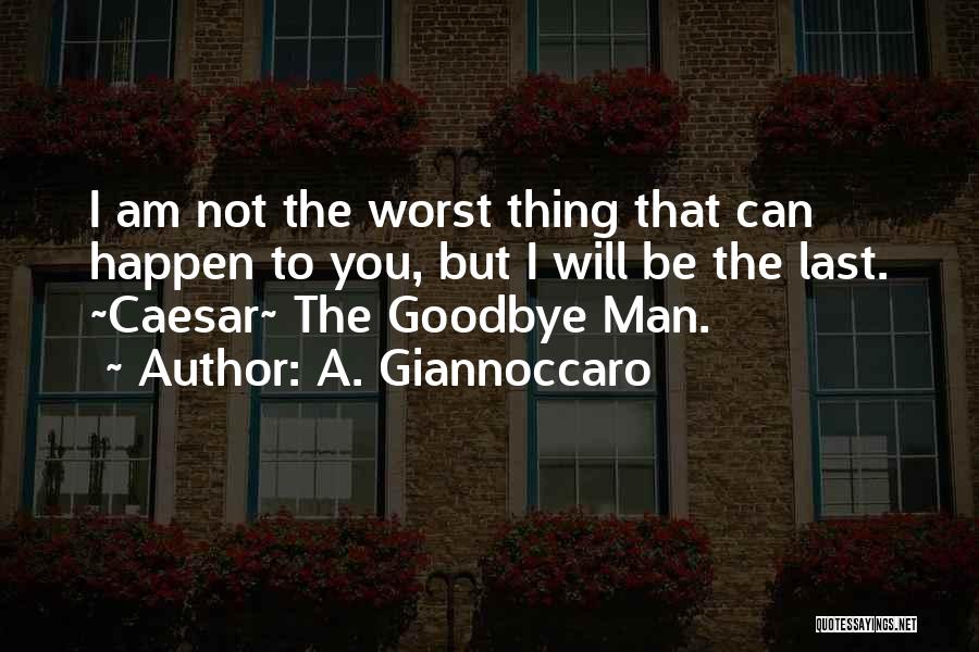 A. Giannoccaro Quotes: I Am Not The Worst Thing That Can Happen To You, But I Will Be The Last. ~caesar~ The Goodbye