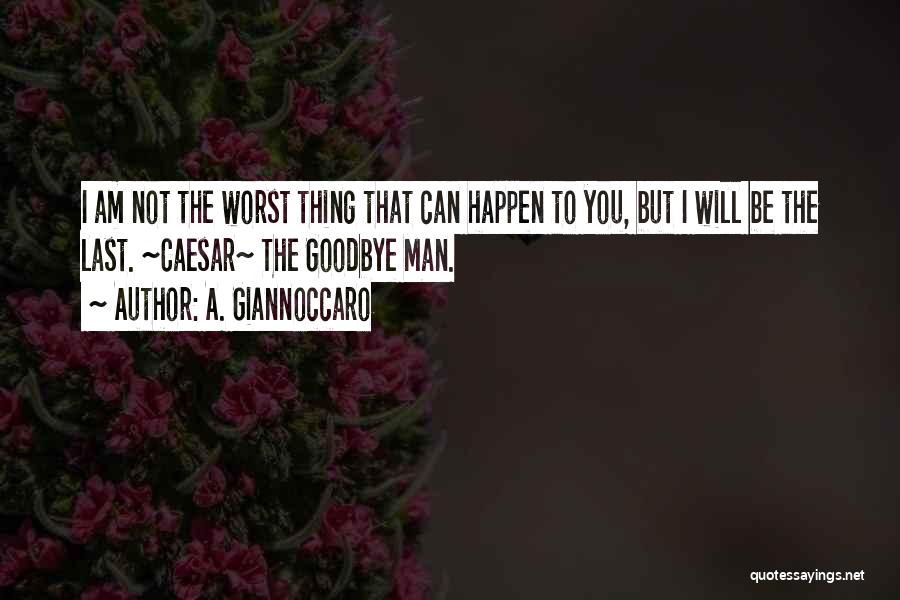 A. Giannoccaro Quotes: I Am Not The Worst Thing That Can Happen To You, But I Will Be The Last. ~caesar~ The Goodbye