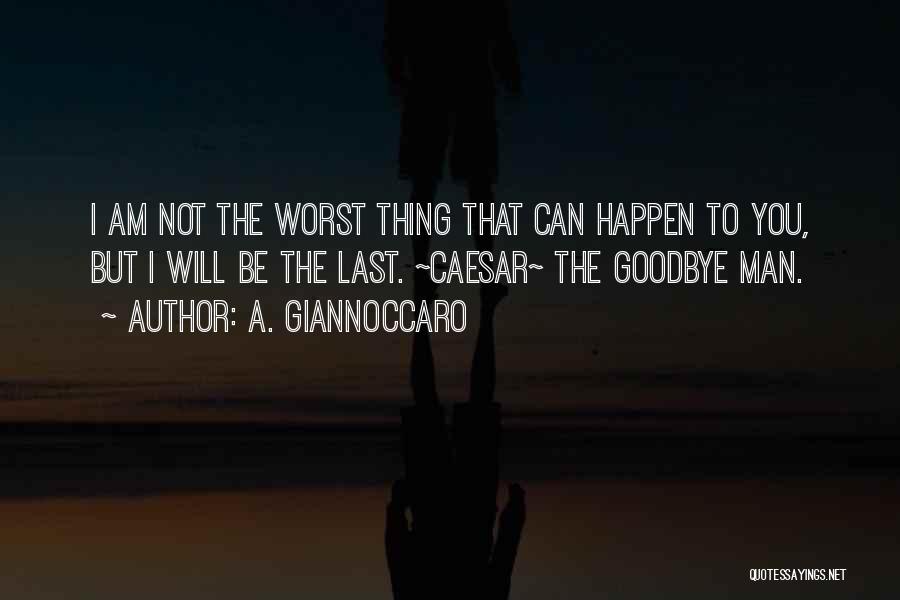 A. Giannoccaro Quotes: I Am Not The Worst Thing That Can Happen To You, But I Will Be The Last. ~caesar~ The Goodbye