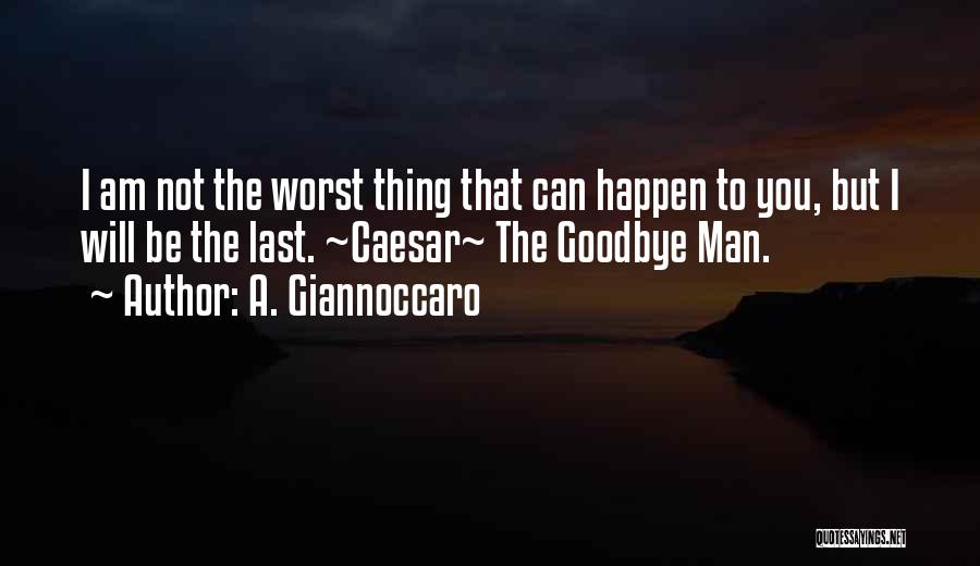 A. Giannoccaro Quotes: I Am Not The Worst Thing That Can Happen To You, But I Will Be The Last. ~caesar~ The Goodbye