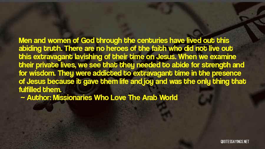 Missionaries Who Love The Arab World Quotes: Men And Women Of God Through The Centuries Have Lived Out This Abiding Truth. There Are No Heroes Of The
