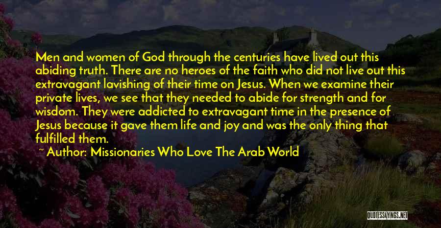 Missionaries Who Love The Arab World Quotes: Men And Women Of God Through The Centuries Have Lived Out This Abiding Truth. There Are No Heroes Of The