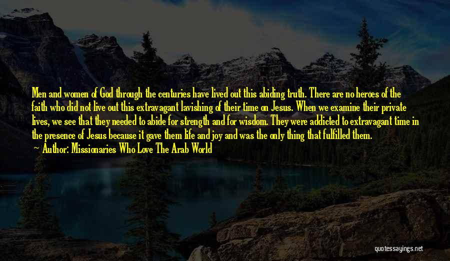 Missionaries Who Love The Arab World Quotes: Men And Women Of God Through The Centuries Have Lived Out This Abiding Truth. There Are No Heroes Of The