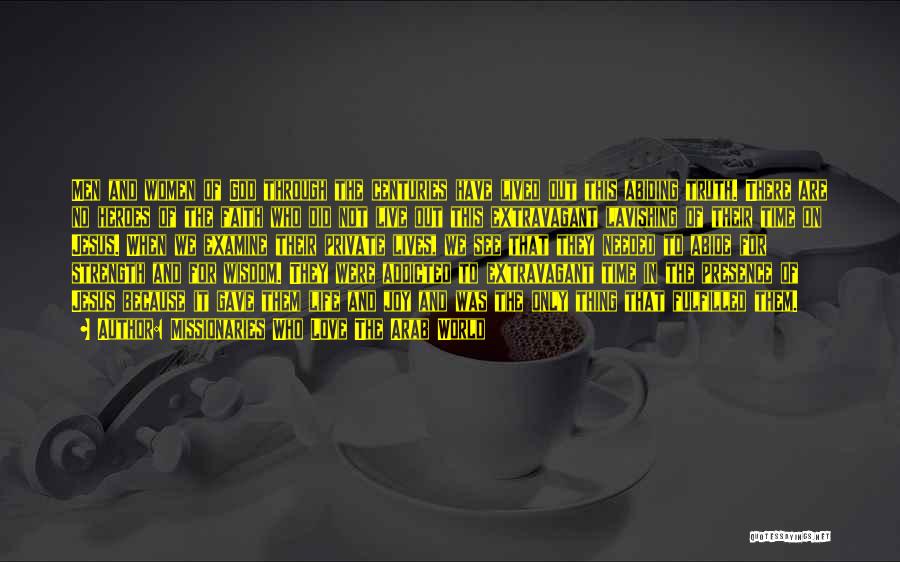 Missionaries Who Love The Arab World Quotes: Men And Women Of God Through The Centuries Have Lived Out This Abiding Truth. There Are No Heroes Of The