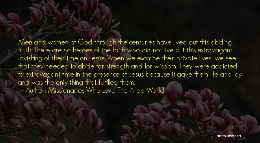 Missionaries Who Love The Arab World Quotes: Men And Women Of God Through The Centuries Have Lived Out This Abiding Truth. There Are No Heroes Of The