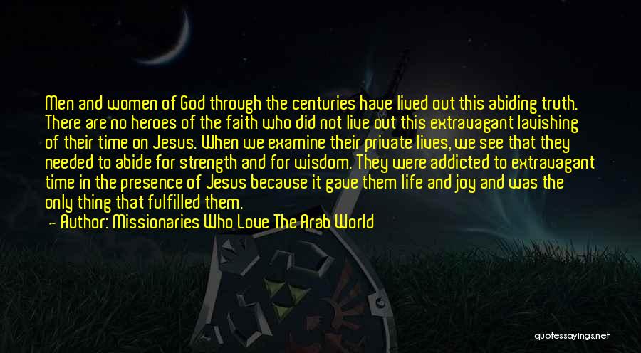 Missionaries Who Love The Arab World Quotes: Men And Women Of God Through The Centuries Have Lived Out This Abiding Truth. There Are No Heroes Of The