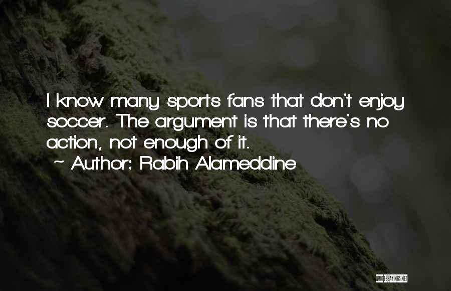 Rabih Alameddine Quotes: I Know Many Sports Fans That Don't Enjoy Soccer. The Argument Is That There's No Action, Not Enough Of It.
