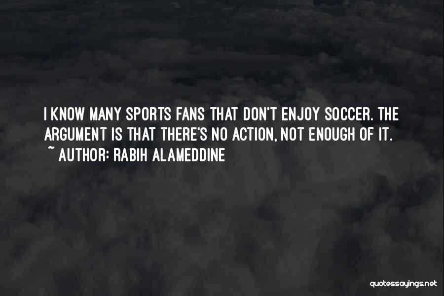 Rabih Alameddine Quotes: I Know Many Sports Fans That Don't Enjoy Soccer. The Argument Is That There's No Action, Not Enough Of It.