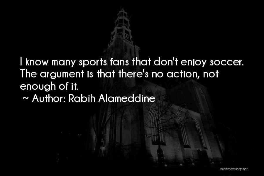 Rabih Alameddine Quotes: I Know Many Sports Fans That Don't Enjoy Soccer. The Argument Is That There's No Action, Not Enough Of It.