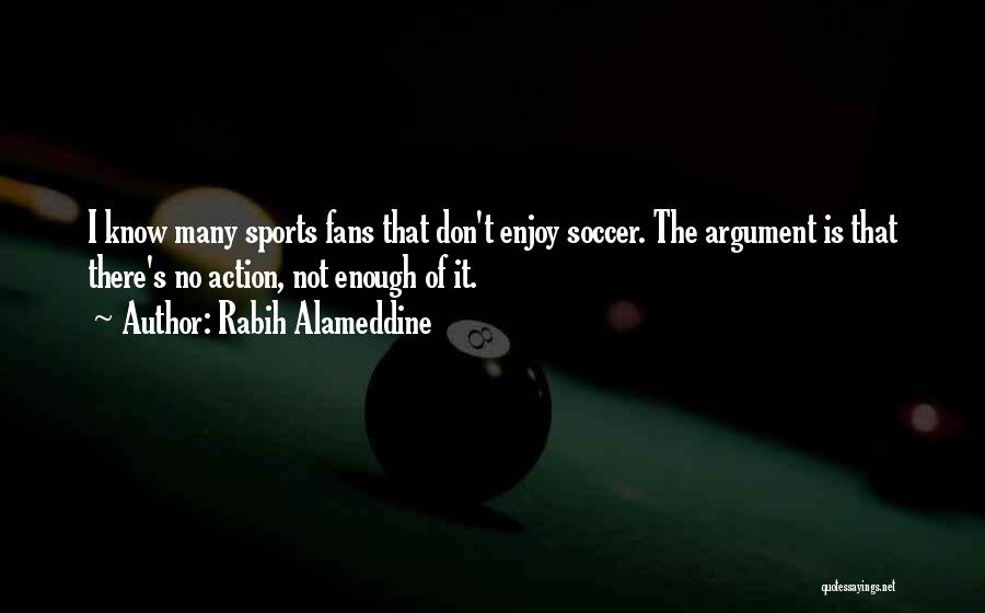 Rabih Alameddine Quotes: I Know Many Sports Fans That Don't Enjoy Soccer. The Argument Is That There's No Action, Not Enough Of It.
