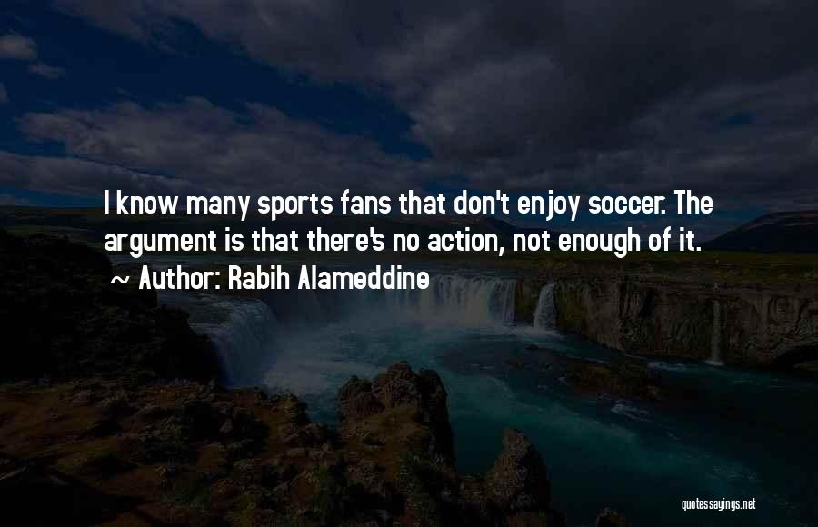 Rabih Alameddine Quotes: I Know Many Sports Fans That Don't Enjoy Soccer. The Argument Is That There's No Action, Not Enough Of It.
