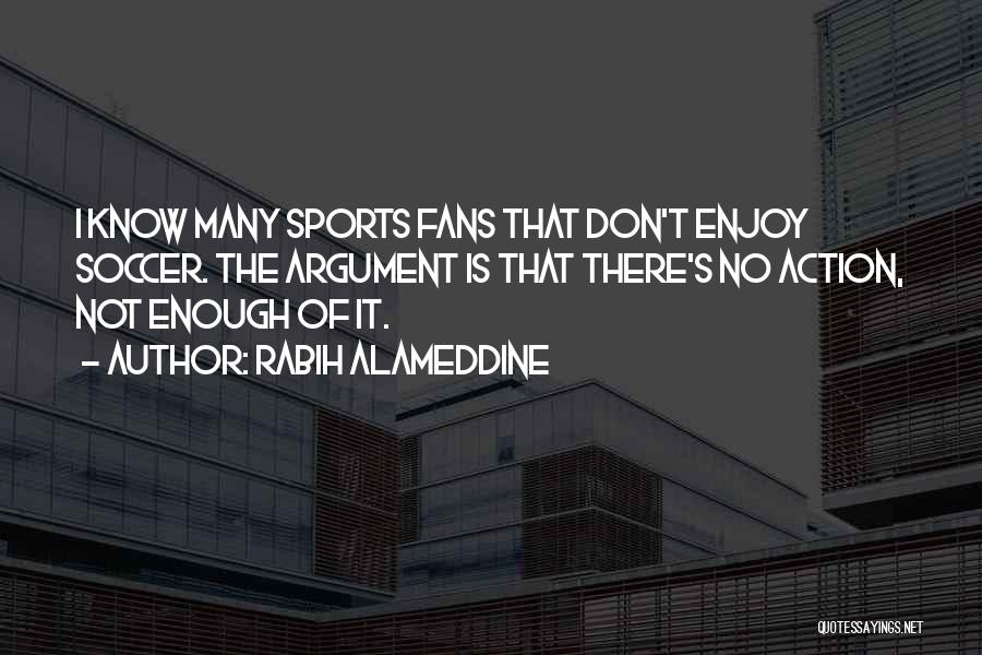 Rabih Alameddine Quotes: I Know Many Sports Fans That Don't Enjoy Soccer. The Argument Is That There's No Action, Not Enough Of It.