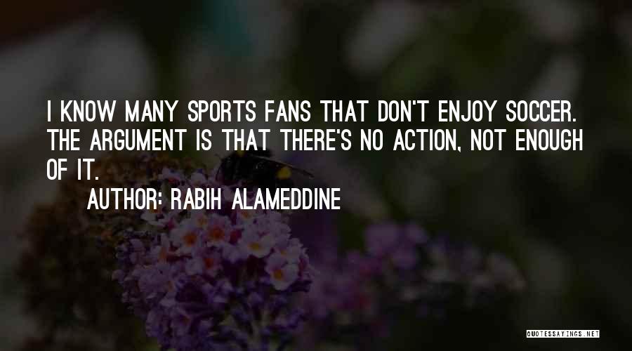 Rabih Alameddine Quotes: I Know Many Sports Fans That Don't Enjoy Soccer. The Argument Is That There's No Action, Not Enough Of It.