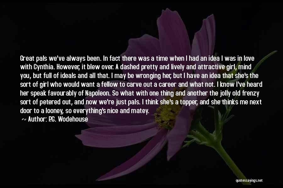 P.G. Wodehouse Quotes: Great Pals We've Always Been. In Fact There Was A Time When I Had An Idea I Was In Love