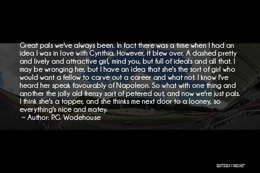 P.G. Wodehouse Quotes: Great Pals We've Always Been. In Fact There Was A Time When I Had An Idea I Was In Love