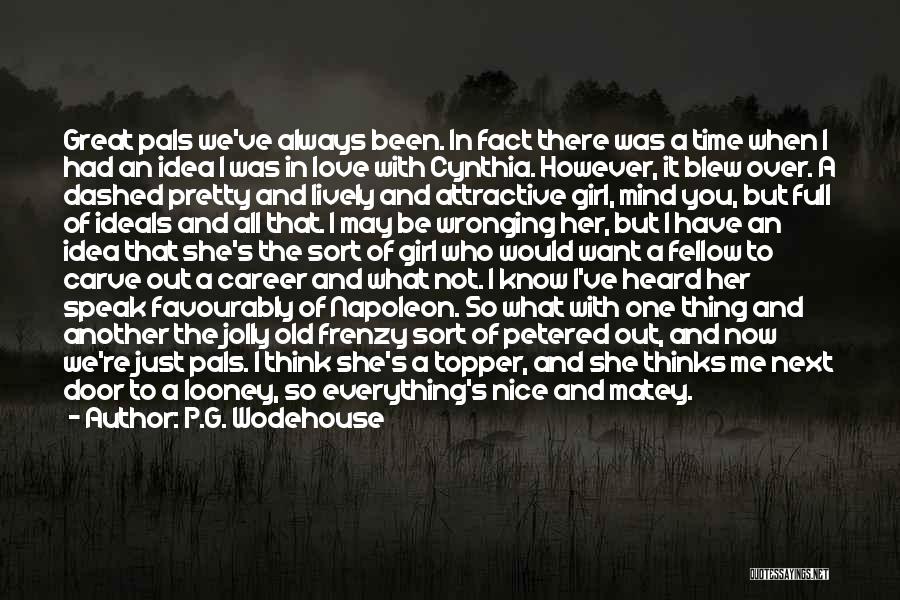 P.G. Wodehouse Quotes: Great Pals We've Always Been. In Fact There Was A Time When I Had An Idea I Was In Love