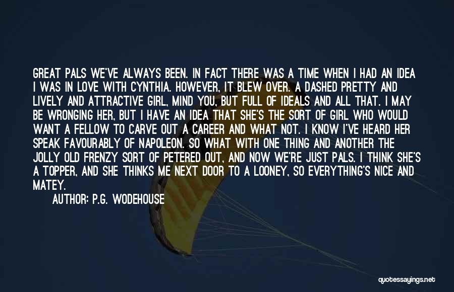 P.G. Wodehouse Quotes: Great Pals We've Always Been. In Fact There Was A Time When I Had An Idea I Was In Love