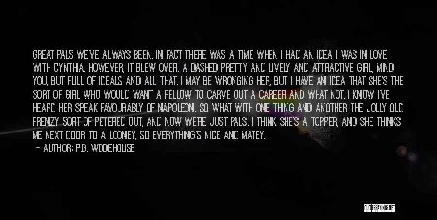 P.G. Wodehouse Quotes: Great Pals We've Always Been. In Fact There Was A Time When I Had An Idea I Was In Love