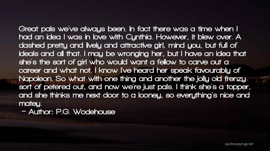 P.G. Wodehouse Quotes: Great Pals We've Always Been. In Fact There Was A Time When I Had An Idea I Was In Love