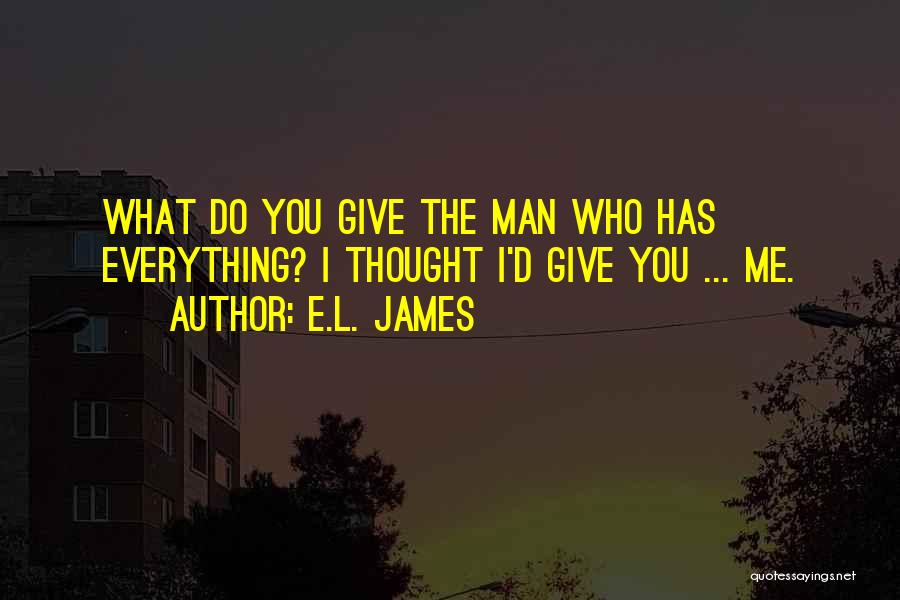 E.L. James Quotes: What Do You Give The Man Who Has Everything? I Thought I'd Give You ... Me.