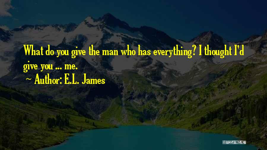 E.L. James Quotes: What Do You Give The Man Who Has Everything? I Thought I'd Give You ... Me.