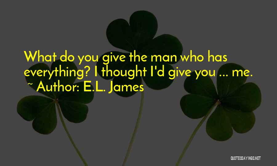 E.L. James Quotes: What Do You Give The Man Who Has Everything? I Thought I'd Give You ... Me.