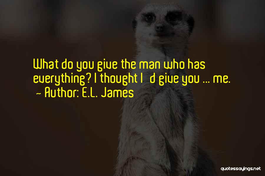 E.L. James Quotes: What Do You Give The Man Who Has Everything? I Thought I'd Give You ... Me.