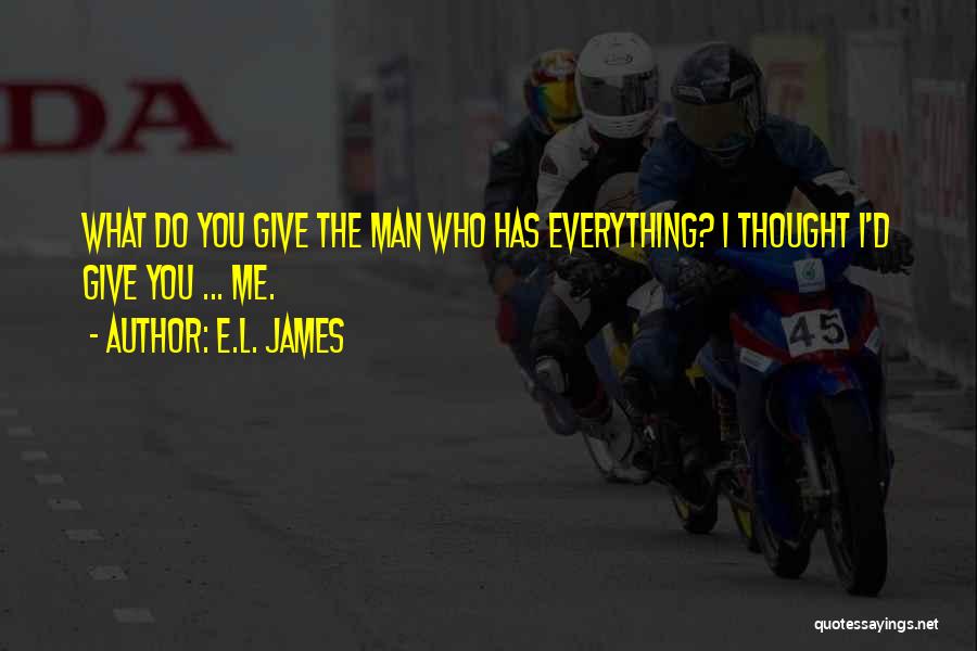 E.L. James Quotes: What Do You Give The Man Who Has Everything? I Thought I'd Give You ... Me.