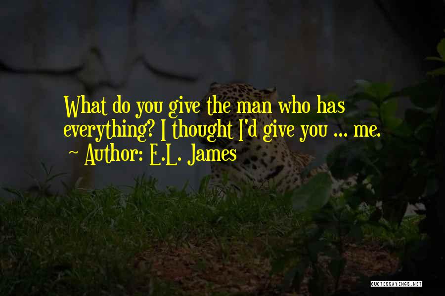 E.L. James Quotes: What Do You Give The Man Who Has Everything? I Thought I'd Give You ... Me.