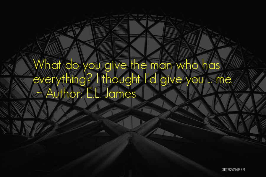 E.L. James Quotes: What Do You Give The Man Who Has Everything? I Thought I'd Give You ... Me.