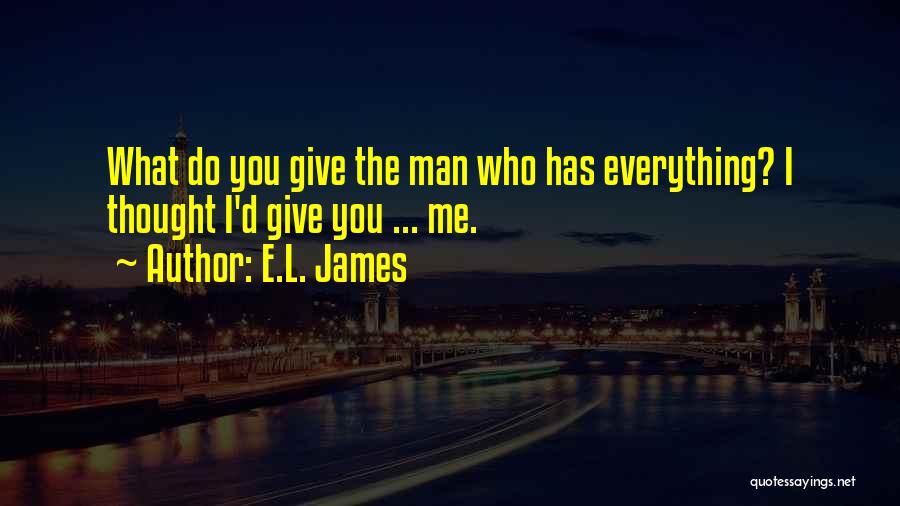 E.L. James Quotes: What Do You Give The Man Who Has Everything? I Thought I'd Give You ... Me.