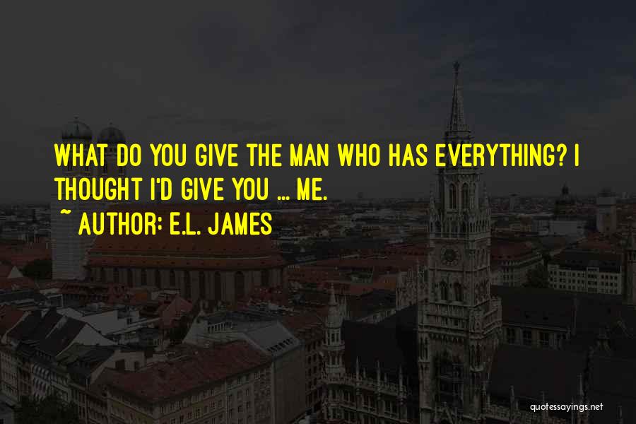 E.L. James Quotes: What Do You Give The Man Who Has Everything? I Thought I'd Give You ... Me.