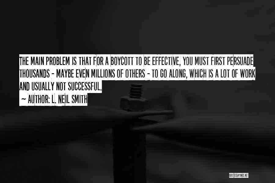 L. Neil Smith Quotes: The Main Problem Is That For A Boycott To Be Effective, You Must First Persuade Thousands - Maybe Even Millions