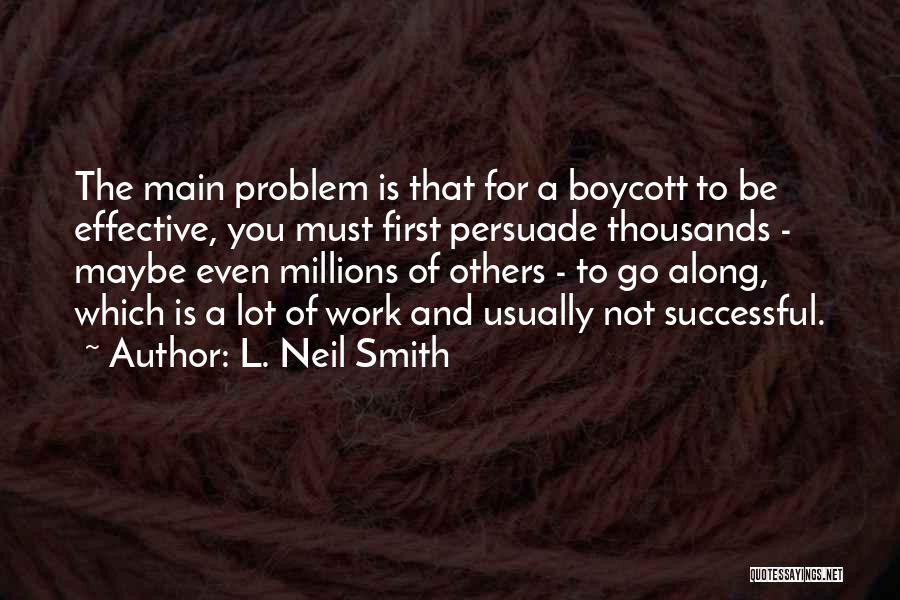 L. Neil Smith Quotes: The Main Problem Is That For A Boycott To Be Effective, You Must First Persuade Thousands - Maybe Even Millions