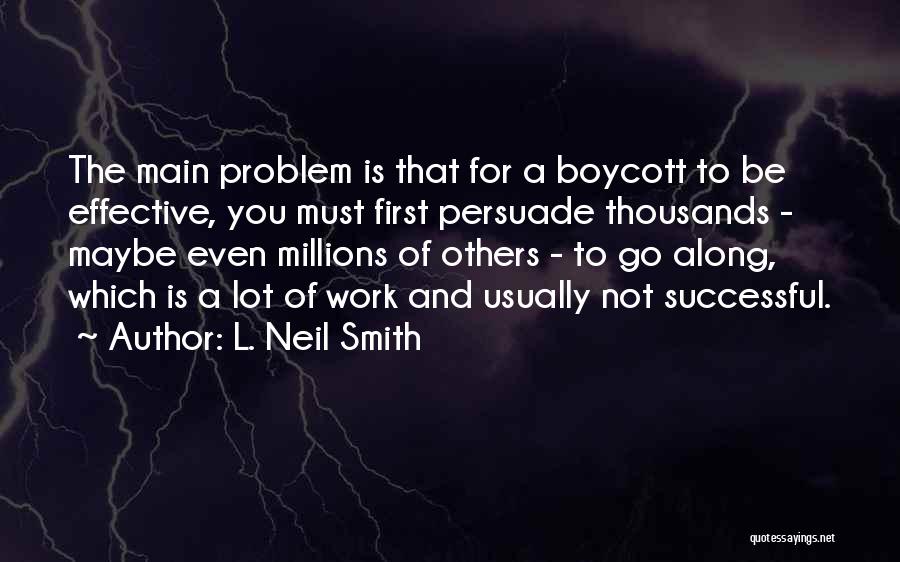 L. Neil Smith Quotes: The Main Problem Is That For A Boycott To Be Effective, You Must First Persuade Thousands - Maybe Even Millions