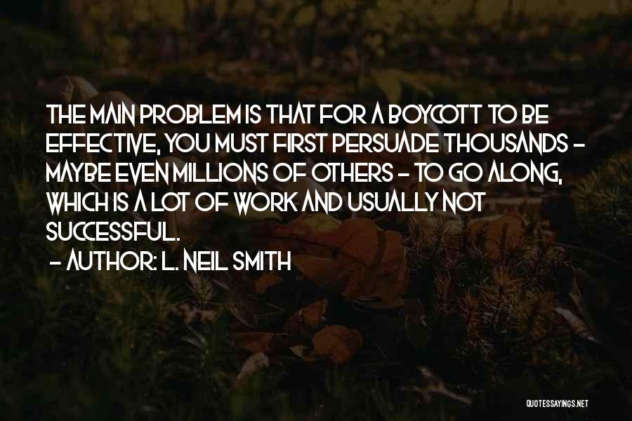 L. Neil Smith Quotes: The Main Problem Is That For A Boycott To Be Effective, You Must First Persuade Thousands - Maybe Even Millions