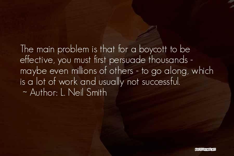 L. Neil Smith Quotes: The Main Problem Is That For A Boycott To Be Effective, You Must First Persuade Thousands - Maybe Even Millions