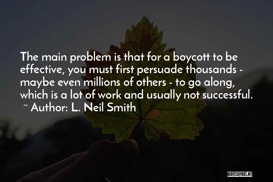 L. Neil Smith Quotes: The Main Problem Is That For A Boycott To Be Effective, You Must First Persuade Thousands - Maybe Even Millions